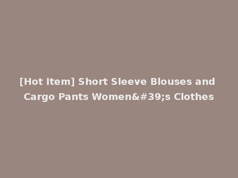 [Hot Item] Short Sleeve Blouses and Cargo Pants Women's Clothes