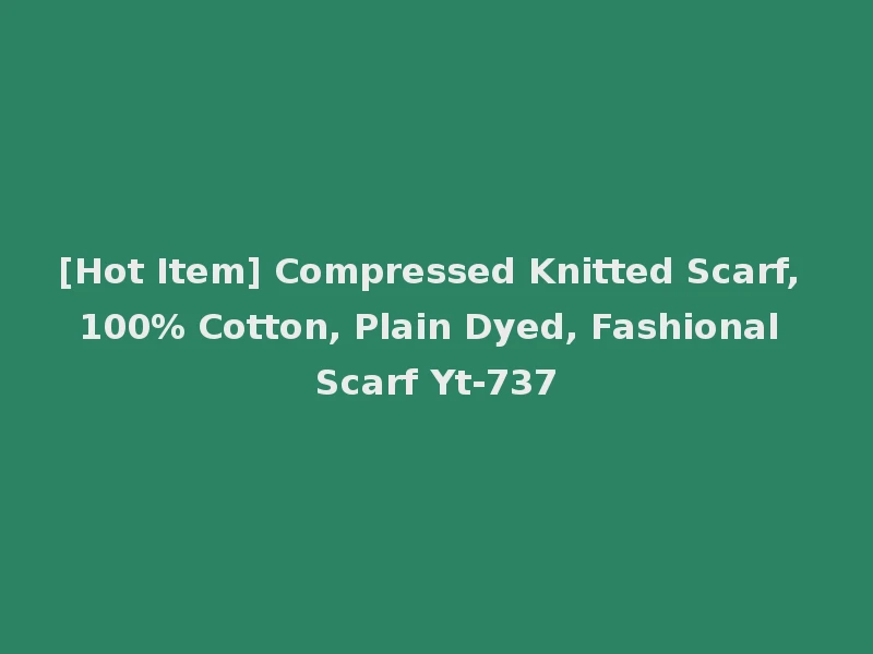 [Hot Item] Compressed Knitted Scarf, 100% Cotton, Plain Dyed, Fashional Scarf Yt-737