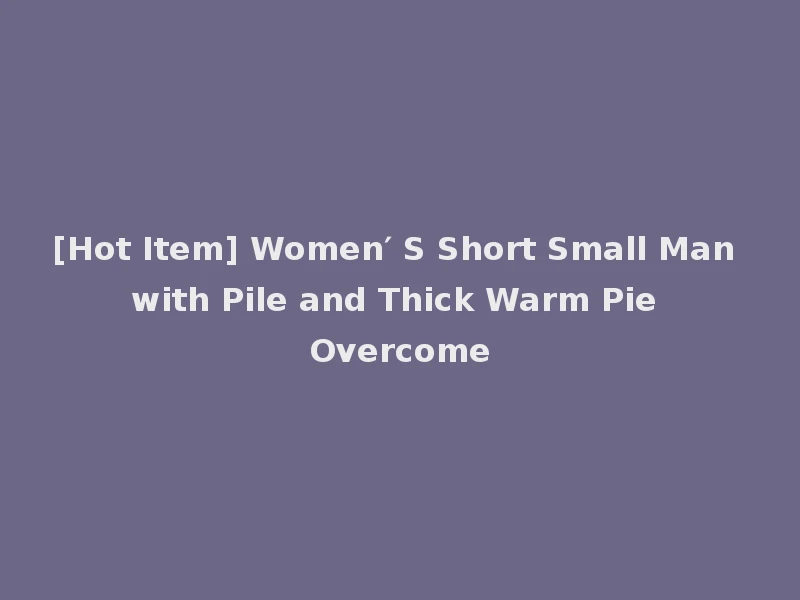 [Hot Item] Women′ S Short Small Man with Pile and Thick Warm Pie Overcome