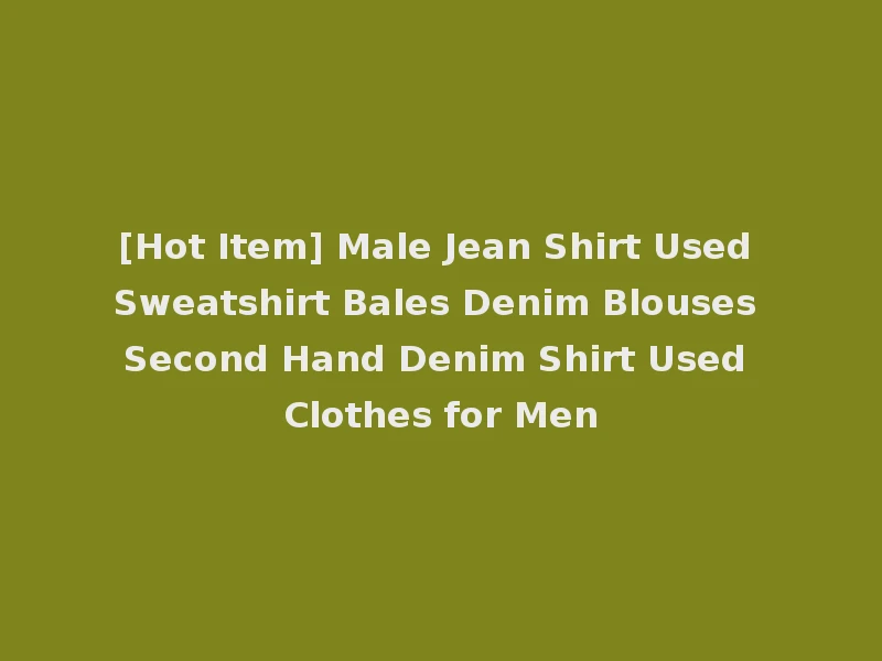 [Hot Item] Male Jean Shirt Used Sweatshirt Bales Denim Blouses Second Hand Denim Shirt Used Clothes for Men