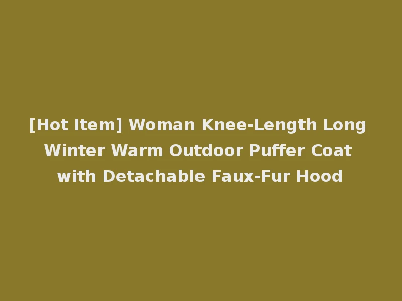 [Hot Item] Woman Knee-Length Long Winter Warm Outdoor Puffer Coat with Detachable Faux-Fur Hood