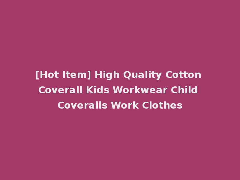 [Hot Item] High Quality Cotton Coverall Kids Workwear Child Coveralls Work Clothes