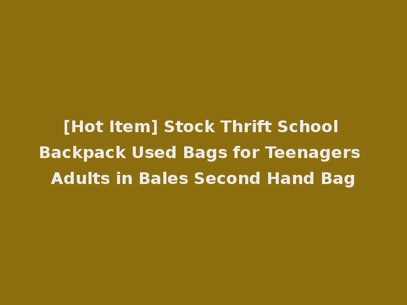 [Hot Item] Stock Thrift School Backpack Used Bags for Teenagers Adults in Bales Second Hand Bag