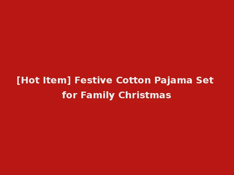 [Hot Item] Festive Cotton Pajama Set for Family Christmas