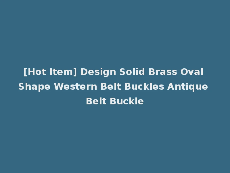 [Hot Item] Design Solid Brass Oval Shape Western Belt Buckles Antique Belt Buckle