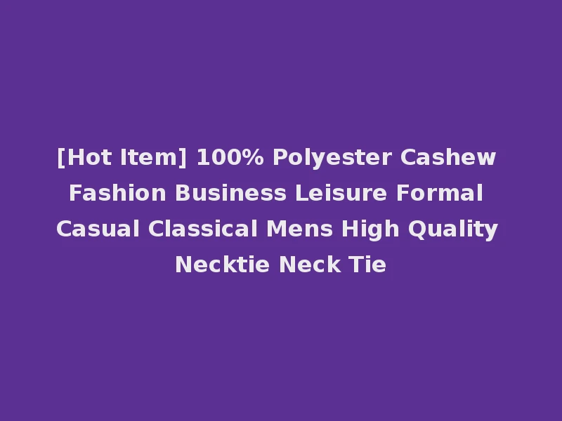 [Hot Item] 100% Polyester Cashew Fashion Business Leisure Formal Casual Classical Mens High Quality Necktie Neck Tie