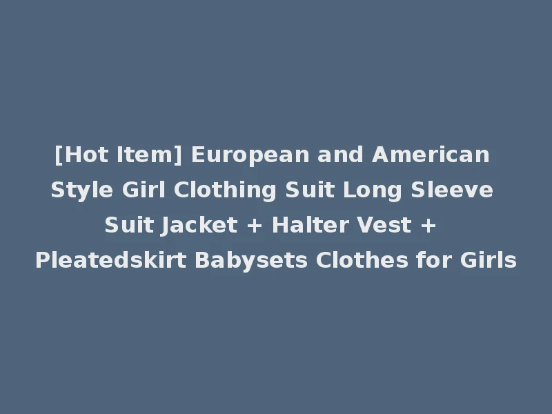 [Hot Item] European and American Style Girl Clothing Suit Long Sleeve Suit Jacket + Halter Vest + Pleatedskirt Babysets Clothes for Girls