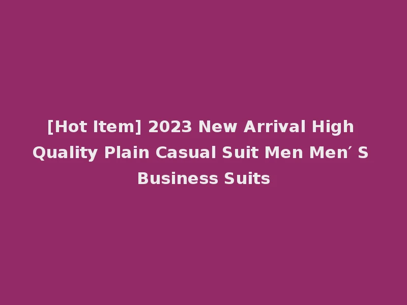 [Hot Item] 2023 New Arrival High Quality Plain Casual Suit Men Men′ S Business Suits