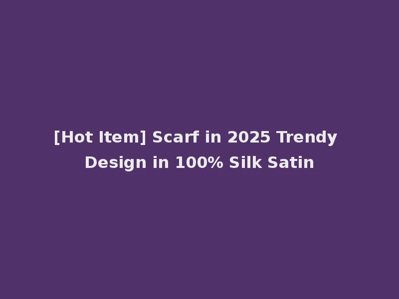 [Hot Item] Scarf in 2025 Trendy Design in 100% Silk Satin