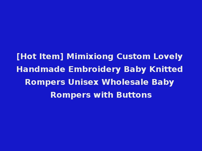 [Hot Item] Mimixiong Custom Lovely Handmade Embroidery Baby Knitted Rompers Unisex Wholesale Baby Rompers with Buttons