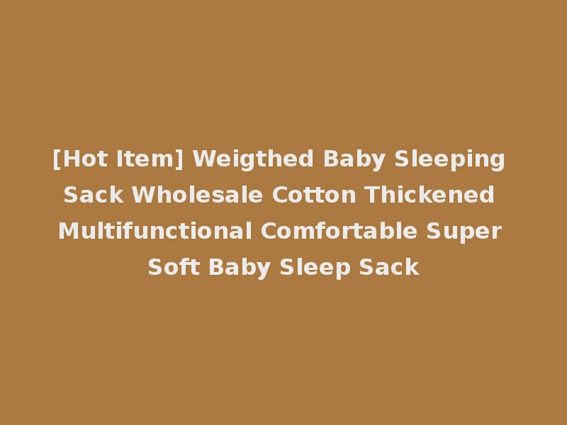 [Hot Item] Weigthed Baby Sleeping Sack Wholesale Cotton Thickened Multifunctional Comfortable Super Soft Baby Sleep Sack