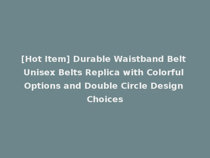 [Hot Item] Durable Waistband Belt Unisex Belts Replica with Colorful Options and Double Circle Design Choices