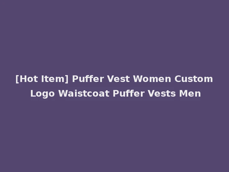 [Hot Item] Puffer Vest Women Custom Logo Waistcoat Puffer Vests Men