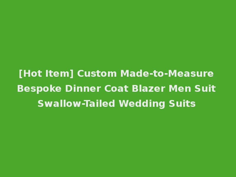 [Hot Item] Custom Made-to-Measure Bespoke Dinner Coat Blazer Men Suit Swallow-Tailed Wedding Suits