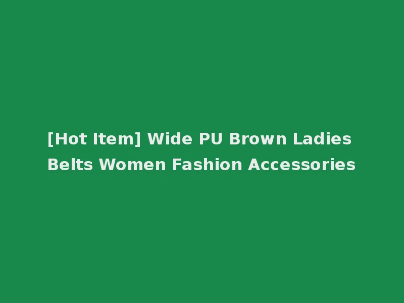 [Hot Item] Wide PU Brown Ladies Belts Women Fashion Accessories
