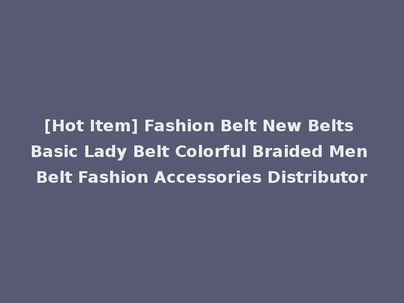 [Hot Item] Fashion Belt New Belts Basic Lady Belt Colorful Braided Men Belt Fashion Accessories Distributor