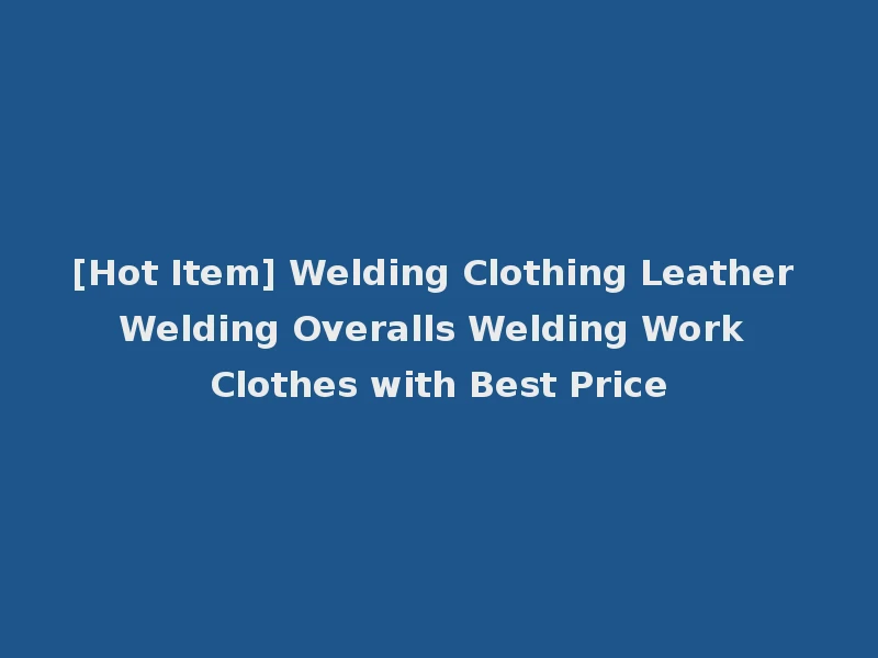 [Hot Item] Welding Clothing Leather Welding Overalls Welding Work Clothes with Best Price