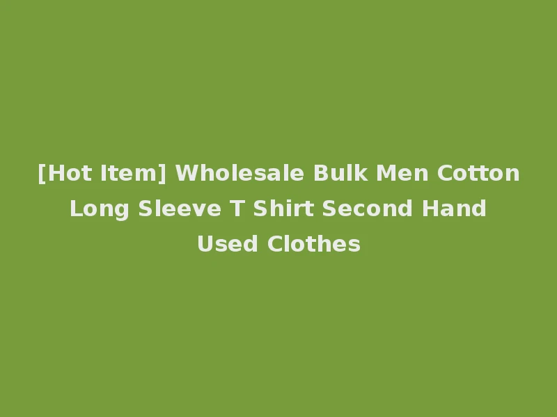 [Hot Item] Wholesale Bulk Men Cotton Long Sleeve T Shirt Second Hand Used Clothes