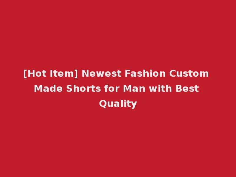 [Hot Item] Newest Fashion Custom Made Shorts for Man with Best Quality