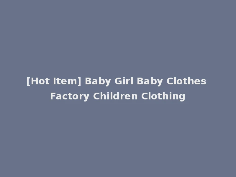 [Hot Item] Baby Girl Baby Clothes Factory Children Clothing