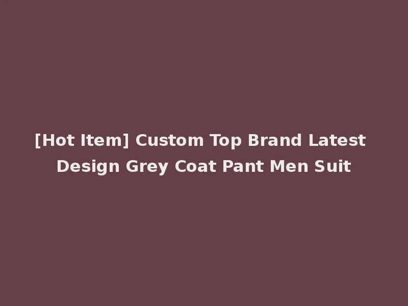 [Hot Item] Custom Top Brand Latest Design Grey Coat Pant Men Suit
