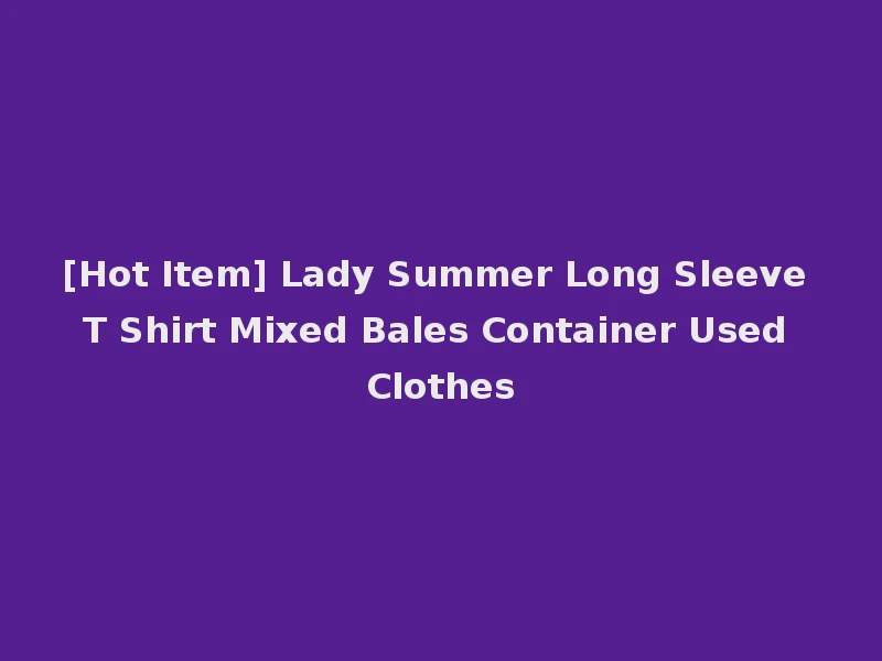 [Hot Item] Lady Summer Long Sleeve T Shirt Mixed Bales Container Used Clothes