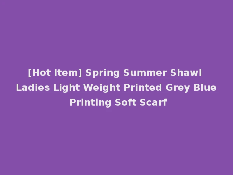 [Hot Item] Spring Summer Shawl Ladies Light Weight Printed Grey Blue Printing Soft Scarf