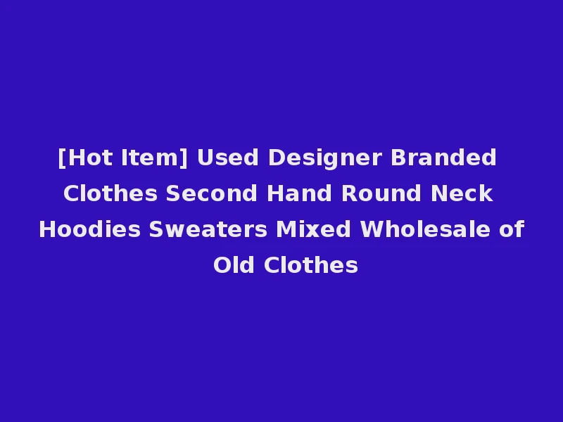 [Hot Item] Used Designer Branded Clothes Second Hand Round Neck Hoodies Sweaters Mixed Wholesale of Old Clothes