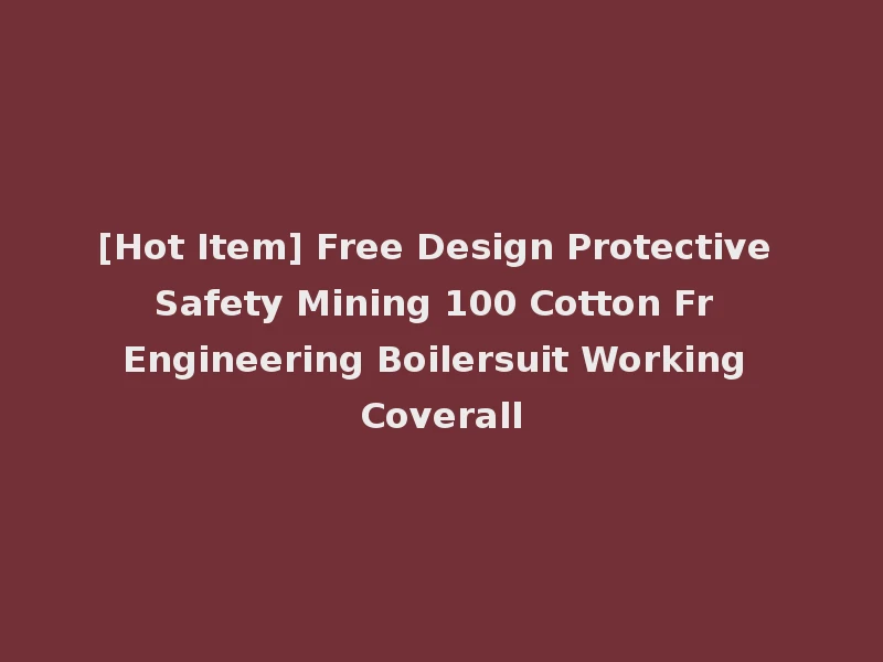 [Hot Item] Free Design Protective Safety Mining 100 Cotton Fr Engineering Boilersuit Working Coverall
