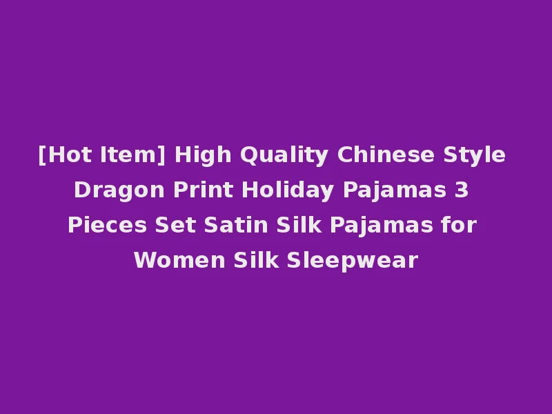 [Hot Item] High Quality Chinese Style Dragon Print Holiday Pajamas 3 Pieces Set Satin Silk Pajamas for Women Silk Sleepwear