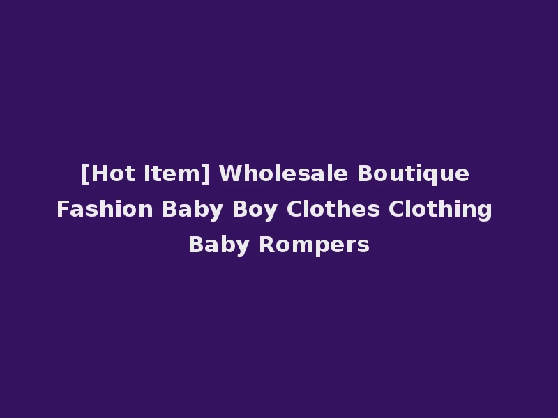 [Hot Item] Wholesale Boutique Fashion Baby Boy Clothes Clothing Baby Rompers