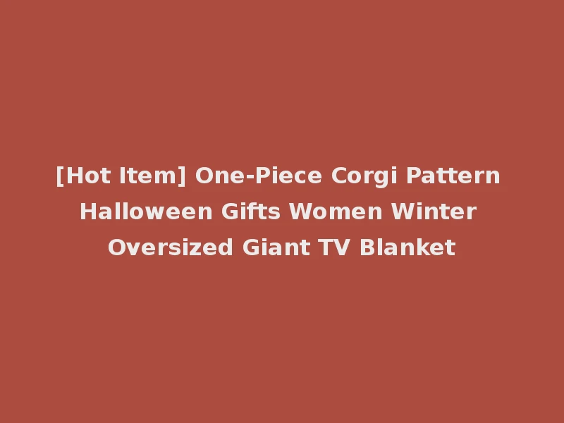 [Hot Item] One-Piece Corgi Pattern Halloween Gifts Women Winter Oversized Giant TV Blanket