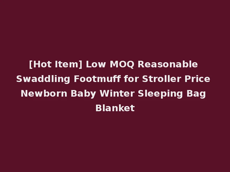 [Hot Item] Low MOQ Reasonable Swaddling Footmuff for Stroller Price Newborn Baby Winter Sleeping Bag Blanket
