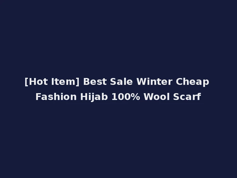 [Hot Item] Best Sale Winter Cheap Fashion Hijab 100% Wool Scarf