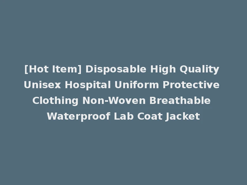[Hot Item] Disposable High Quality Unisex Hospital Uniform Protective Clothing Non-Woven Breathable Waterproof Lab Coat Jacket