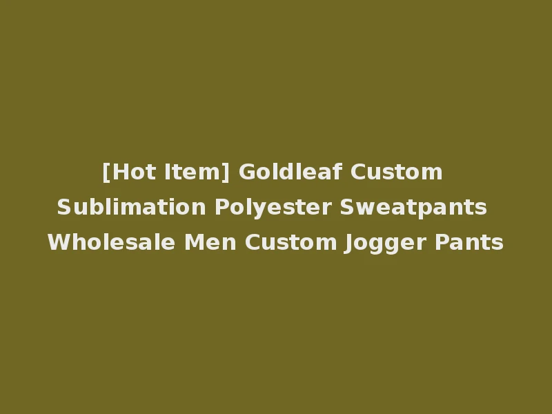 [Hot Item] Goldleaf Custom Sublimation Polyester Sweatpants Wholesale Men Custom Jogger Pants