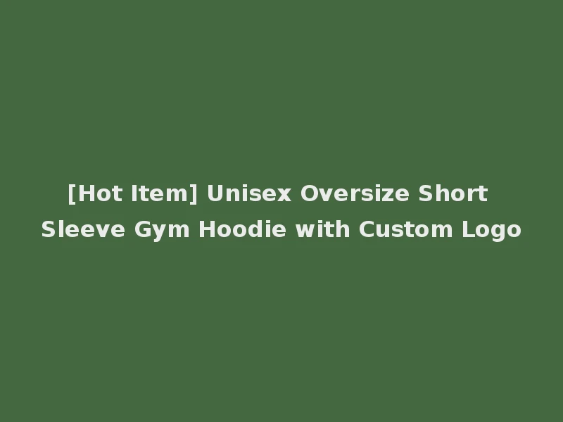 [Hot Item] Unisex Oversize Short Sleeve Gym Hoodie with Custom Logo