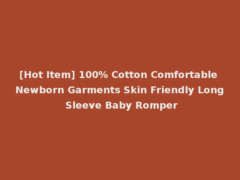 [Hot Item] 100% Cotton Comfortable Newborn Garments Skin Friendly Long Sleeve Baby Romper