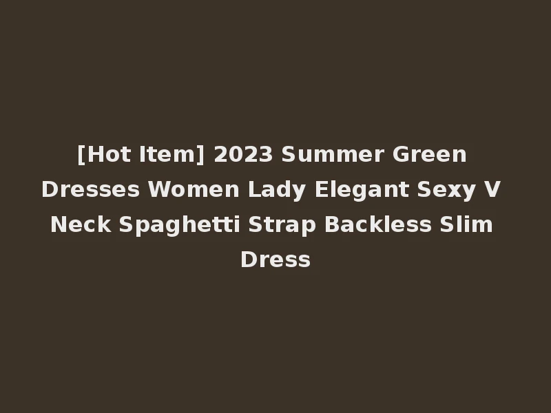 [Hot Item] 2023 Summer Green Dresses Women Lady Elegant Sexy V Neck Spaghetti Strap Backless Slim Dress
