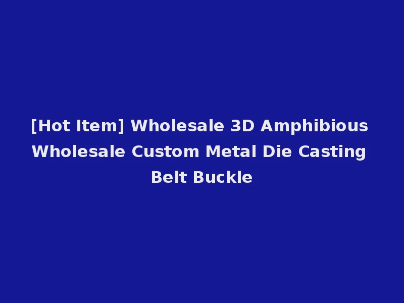 [Hot Item] Wholesale 3D Amphibious Wholesale Custom Metal Die Casting Belt Buckle