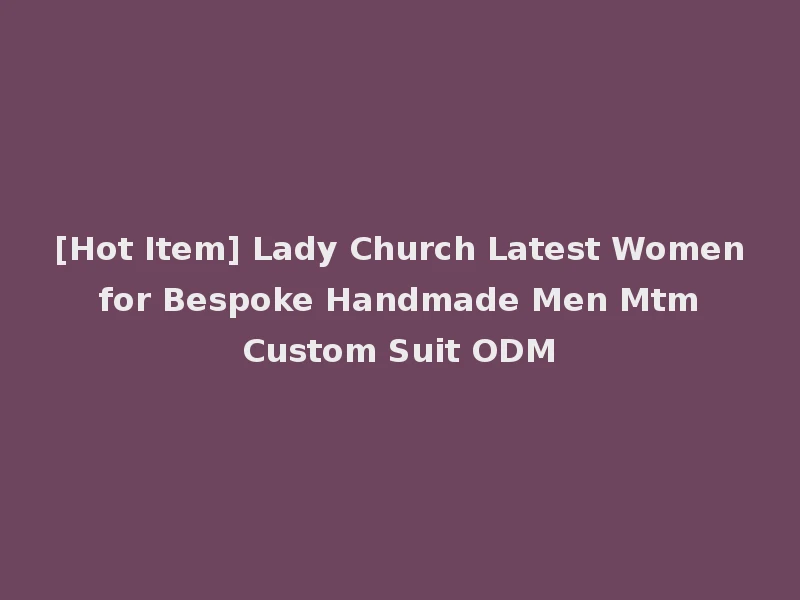 [Hot Item] Lady Church Latest Women for Bespoke Handmade Men Mtm Custom Suit ODM