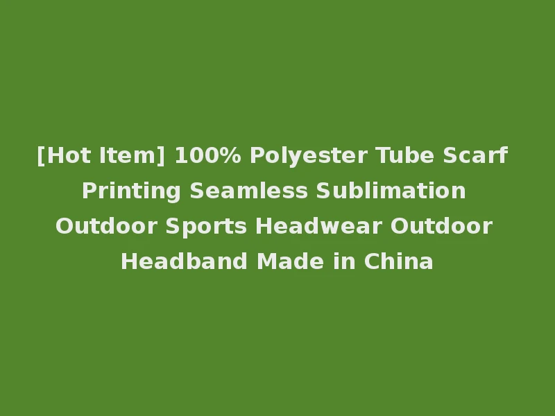 [Hot Item] 100% Polyester Tube Scarf Printing Seamless Sublimation Outdoor Sports Headwear Outdoor Headband Made in China
