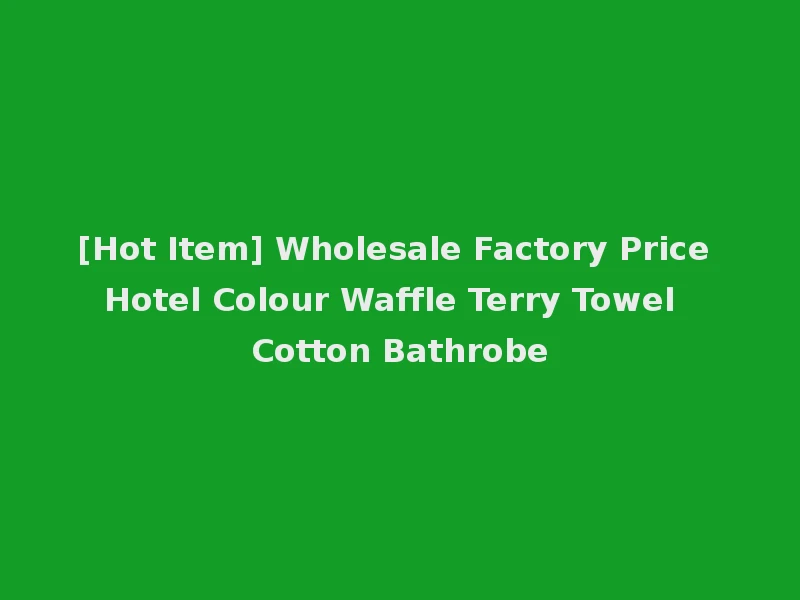 [Hot Item] Wholesale Factory Price Hotel Colour Waffle Terry Towel Cotton Bathrobe