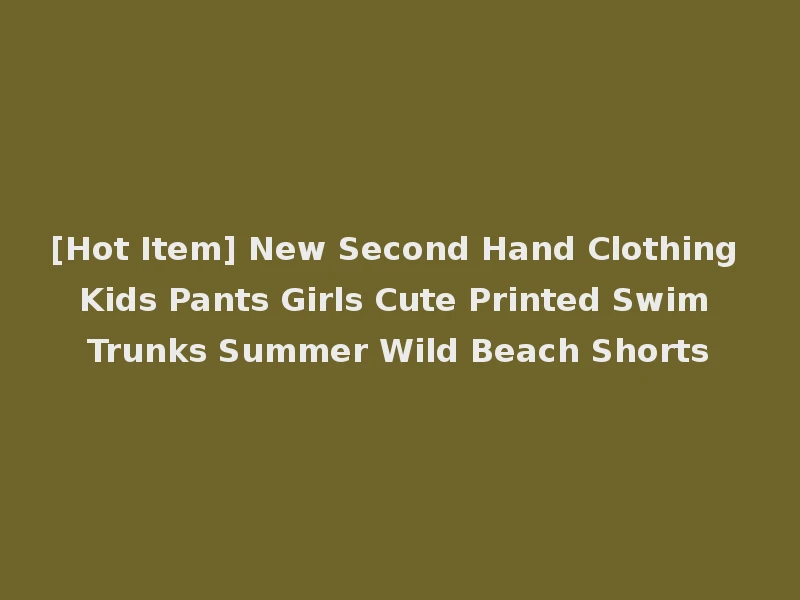 [Hot Item] New Second Hand Clothing Kids Pants Girls Cute Printed Swim Trunks Summer Wild Beach Shorts