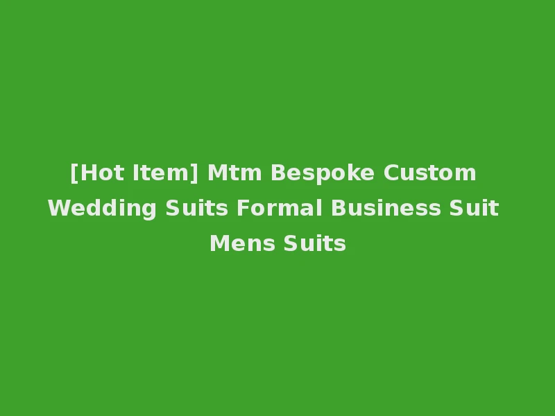 [Hot Item] Mtm Bespoke Custom Wedding Suits Formal Business Suit Mens Suits