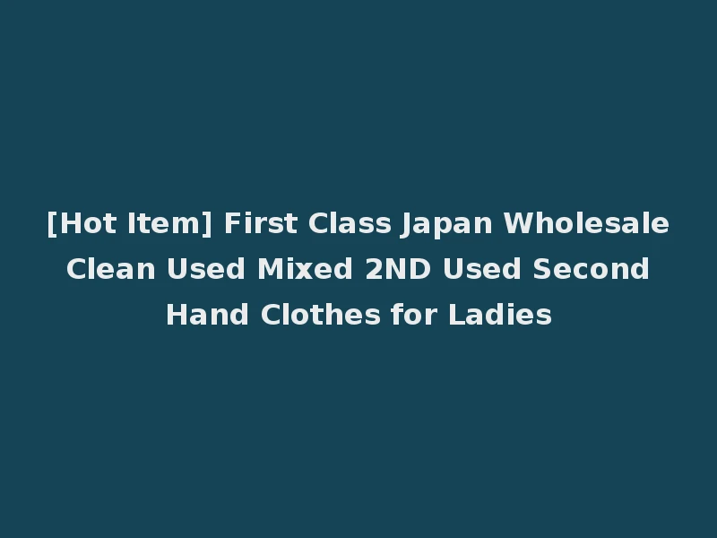 [Hot Item] First Class Japan Wholesale Clean Used Mixed 2ND Used Second Hand Clothes for Ladies