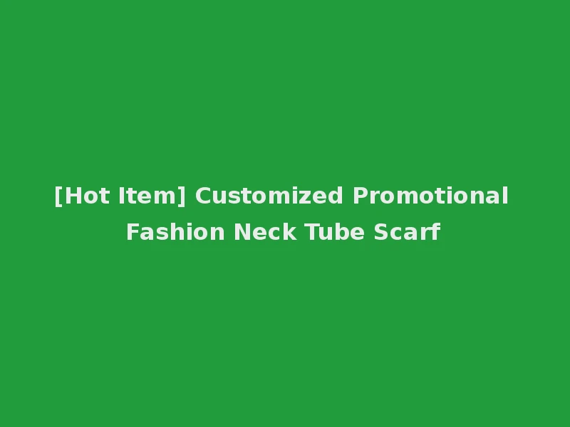 [Hot Item] Customized Promotional Fashion Neck Tube Scarf