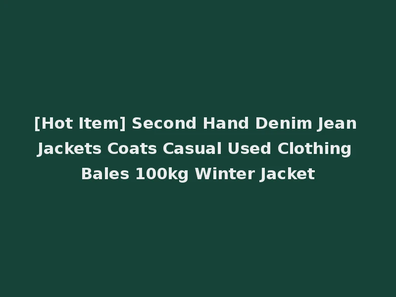 [Hot Item] Second Hand Denim Jean Jackets Coats Casual Used Clothing Bales 100kg Winter Jacket