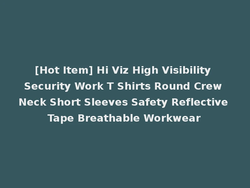 [Hot Item] Hi Viz High Visibility Security Work T Shirts Round Crew Neck Short Sleeves Safety Reflective Tape Breathable Workwear