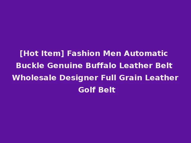 [Hot Item] Fashion Men Automatic Buckle Genuine Buffalo Leather Belt Wholesale Designer Full Grain Leather Golf Belt